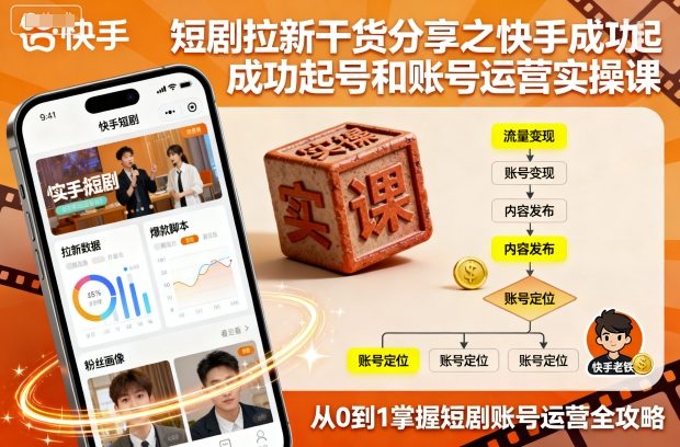 短剧拉新干货分享之快手成功起号和账号运营实操课-灼光资源宝库