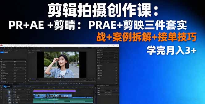剪辑拍摄创作课：PR+AE+剪映三件套实战+案例拆解+接单技巧，学完月入3+-灼光资源宝库