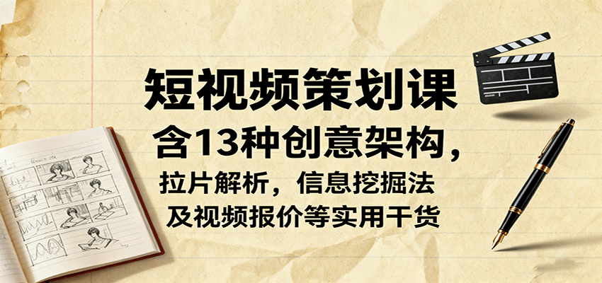 短视频策划课，含13种创意架构，拉片解析，信息挖掘法及视频报价等实用干货-蘑菇资源宝库