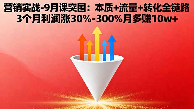 营销实战-9月突围课:本质+流量+转化全链路 3个月利润涨30%-300%月多赚10w+-灼光资源宝库