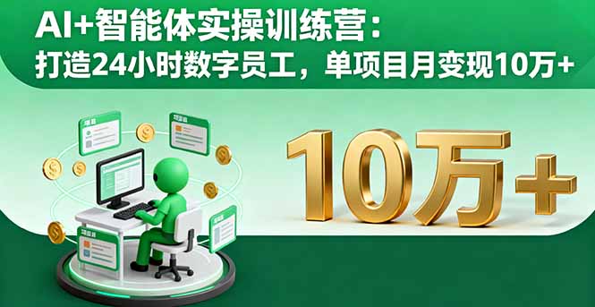 AI+智能体实操训练营:打造24小时数字员工,单项目月变现10万+-灼光资源宝库