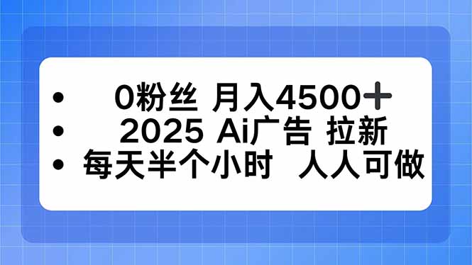 0粉丝 月入4500+，2025AI广告拉新，每天半个小时 人人可做-灼光资源宝库