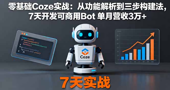 零基础Coze实战：从功能解析到三步构建法，7天开发可商用Bot 单月营收3万+-灼光资源宝库