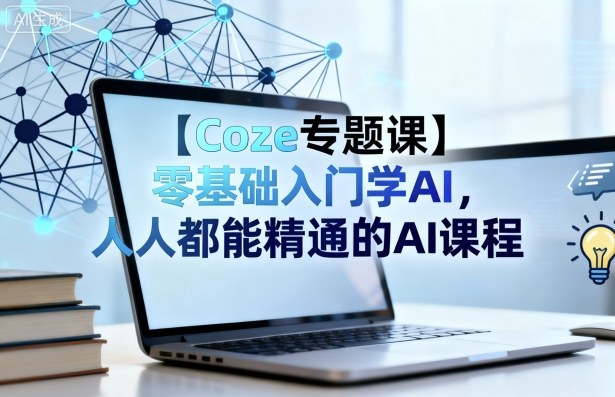 【Coze专题课】零基础入门学AI，人人都能精通的AI课程-灼光资源宝库