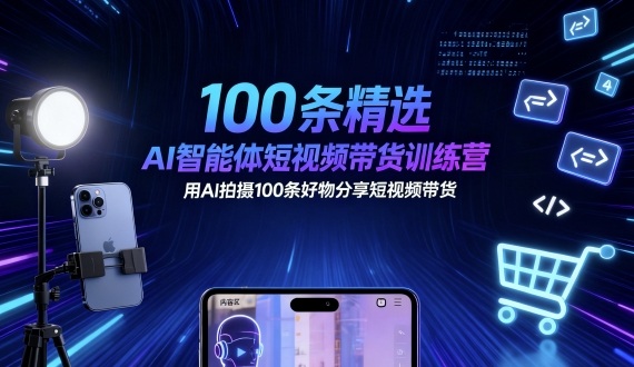 100条精选AI智能体短视频带货训练营，用AI拍摄100条好物分享短视频带货-灼光资源宝库