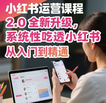 小红书运营课程2.0全新升级，从入门到精通，系统性吃透小红书-灼光资源宝库