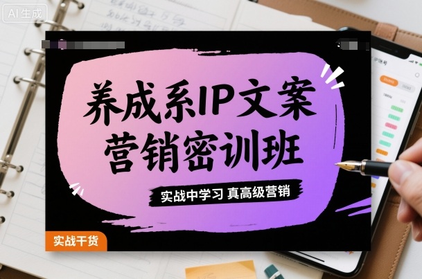 养成系IP文案营销密训班，实战中学习真高级营销-灼光资源宝库