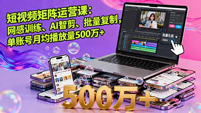 短视频矩阵运营课：网感训练、AI智剪、批量复制，单账号月均播放量500万+-灼光资源宝库