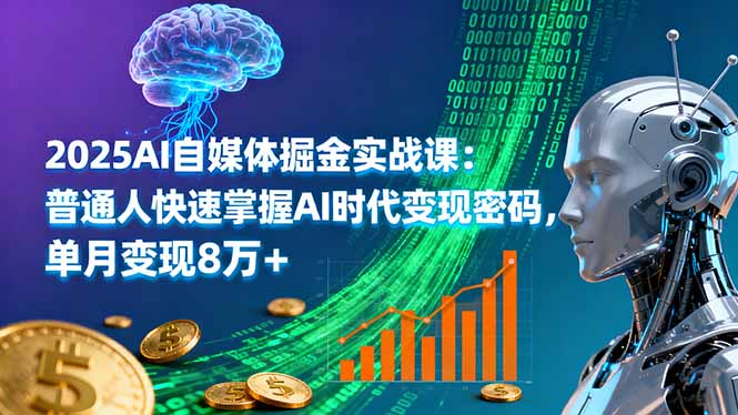 2025AI自媒体掘金实战课：普通人快速掌握AI时代变现密码，单月变现8万+-灼光资源宝库