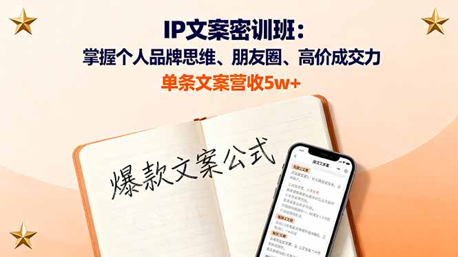 IP文案密训班:掌握个人品牌思维、朋友圈、高价成交力,单条文案营收5w+-灼光资源宝库