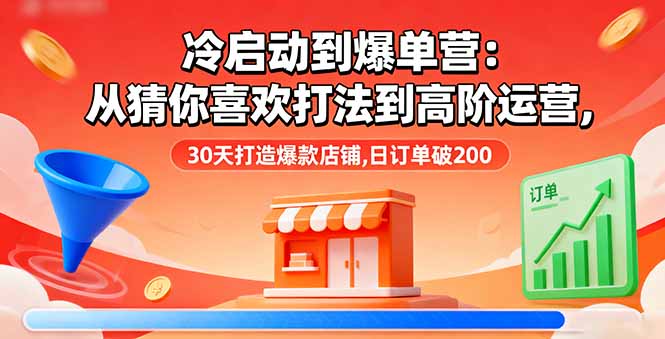 冷启动到爆单营：从猜你喜欢打法到高阶运营,30天打造爆款店铺,日订单破200-灼光资源宝库