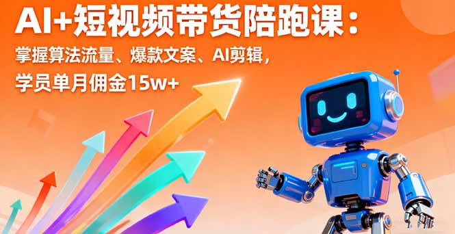AI+短视频带货陪跑课:掌握算法流量、爆款文案、AI剪辑,学员单月佣金15w+-灼光资源宝库
