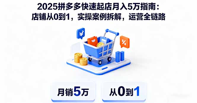 2025拼多多快速起店月入5万指南：店铺从0到1，实操案例拆解，运营全链路-灼光资源宝库