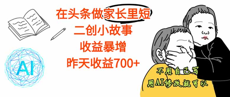 【劲爆】在头条做家长里短二创小故事，收益暴增，这个月我已经赚了1.5W+-灼光资源宝库