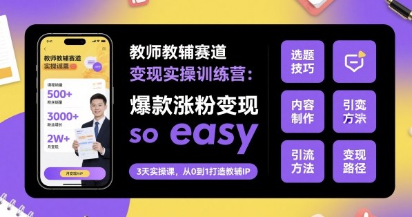 教师教辅赛道变现实操训练营，爆款涨粉变现so easy-灼光资源宝库