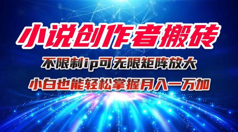 小说创作者搬砖玩法，不限制IP简单无脑 可矩阵无限放大小白也能实现轻...-灼光资源宝库