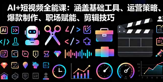 AI+短视频全能课：涵盖基础工具、运营策略、爆款制作、职场赋能、剪辑技巧-蘑菇资源宝库