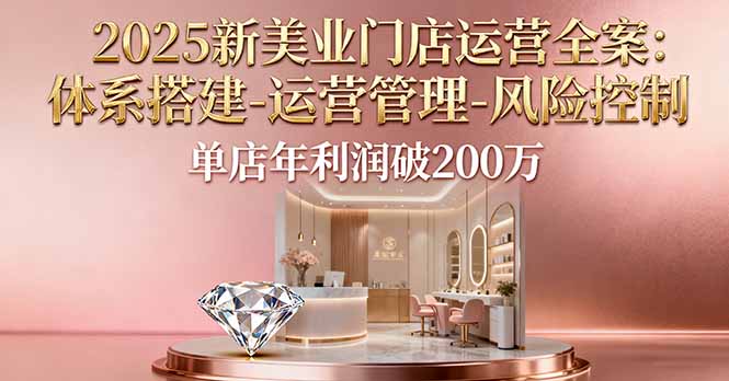 2025新美业门店运营全案:体系搭建-运营管理-风险控制,单店年利润破200万-灼光资源宝库