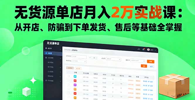 无货源单店月入2万实战课：从开店、防骗到下单发货、售后等基础全掌握-灼光资源宝库
