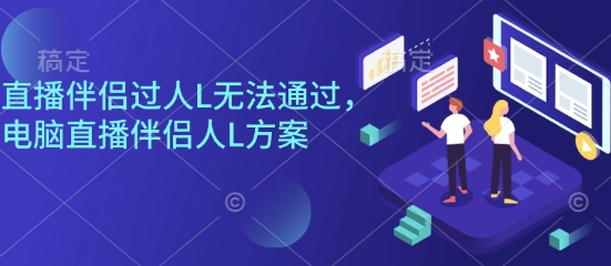 直播伴侣过人L无法通过，电脑直播伴侣人L方案，自测-灼光资源宝库