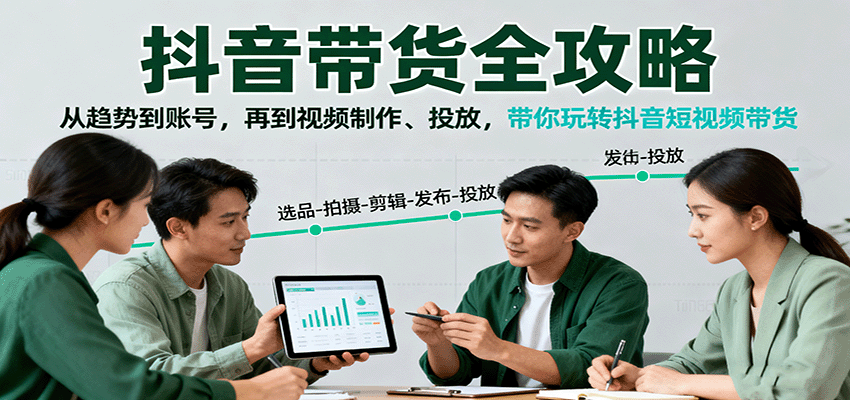 抖音带货全攻略:从趋势到账号,再到视频制作、投放,带你玩转抖音短视频带货-灼光资源宝库