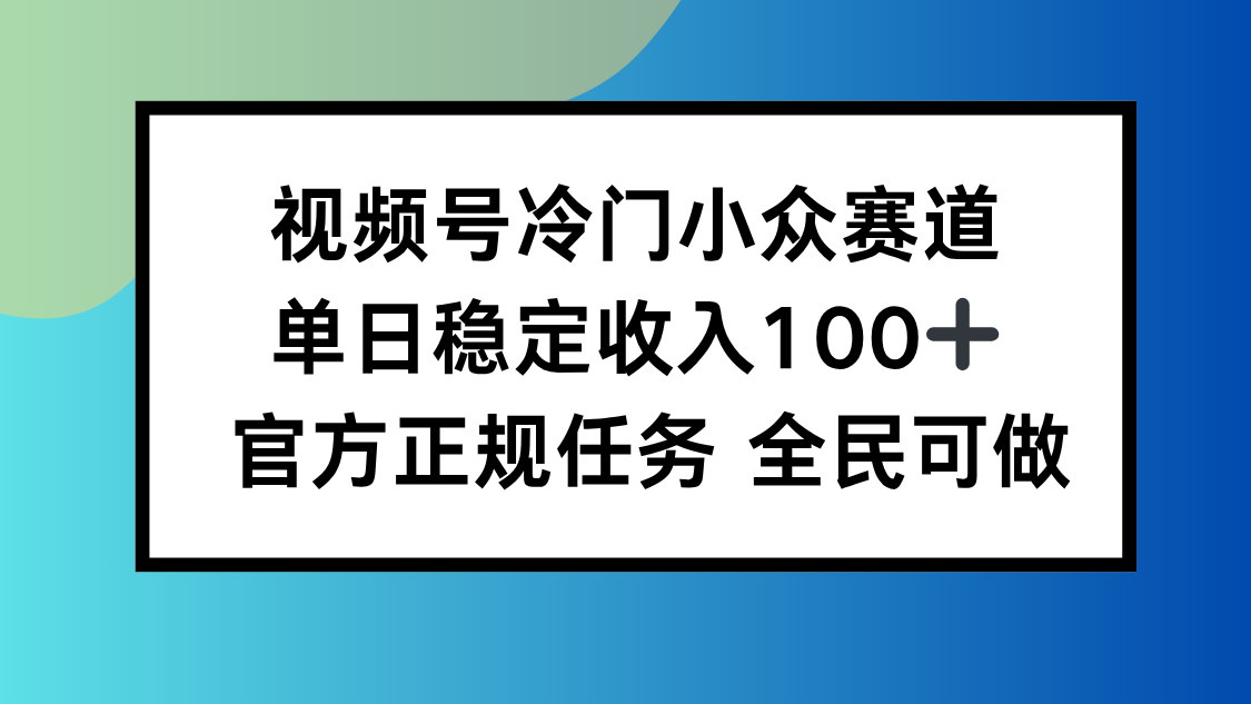 视频号小众赛道，单日稳定收入100+，适合所有人-灼光资源宝库