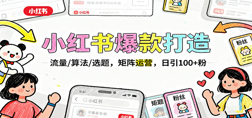 小红书爆款打造：流量/算法/选题，矩阵运营，日引100+粉-灼光资源宝库