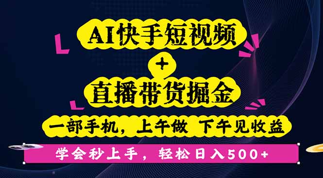 AI快手短视频+直播带货掘金，一部手机，上午做 下午见收益，学会秒上手...-灼光资源宝库