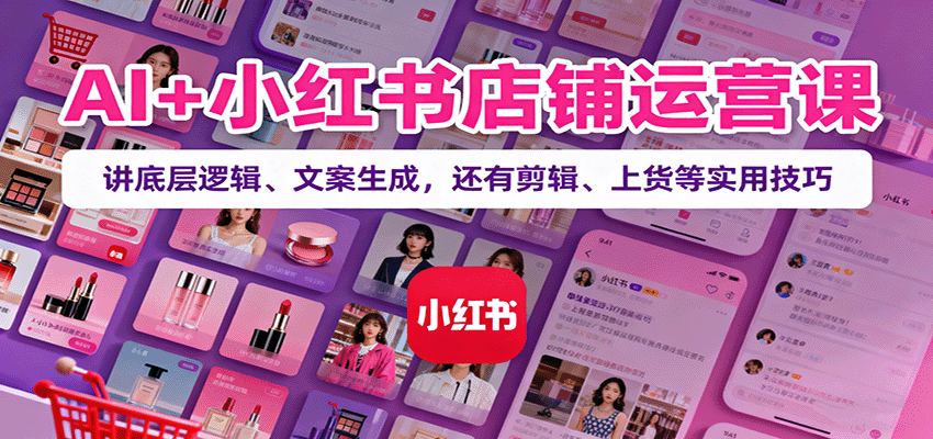 AI+小红书店铺运营课：讲底层逻辑、文案生成，还有剪辑、上货等实用技巧-蘑菇资源宝库