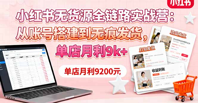 小红书无货源全链路实战营：从账号搭建到无痕发货，单店月利9k+-灼光资源宝库