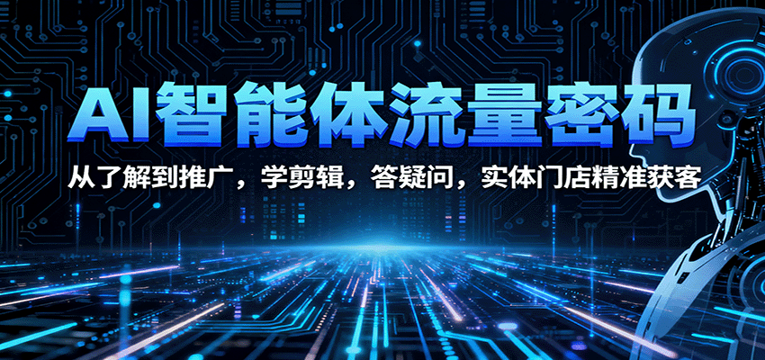 AI智能体流量密码：从了解到推广，学剪辑，答疑问，实体门店精准获客-灼光资源宝库
