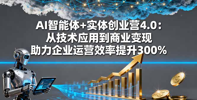 AI智能体+实体创业营4.0：从技术应用到商业变现 助力企业运营效率提升300%-蘑菇资源宝库