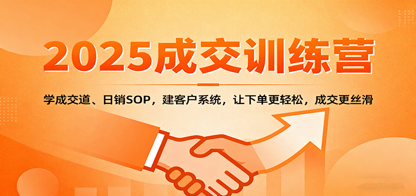 2025成交实战训练营：学成交道、日销SOP，建客户系统，让下单更轻松，成交更丝滑-灼光资源宝库