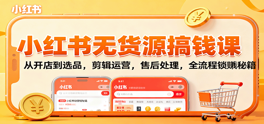 小红书无货源搞钱课：从开店到选品，剪辑运营，售后处理，全流程解锁赚钱秘籍-灼光资源宝库