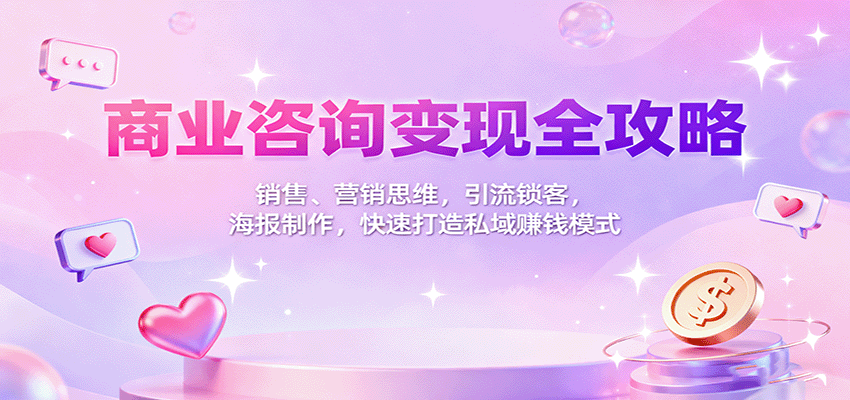 商业咨询变现全攻略：销售、营销思维，引流锁客，海报制作，快速打造私域赚钱模式-灼光资源宝库
