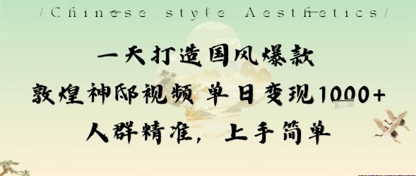 一天打造国风爆款敦煌神邸视频单日变现1k+人群精准,上手简单-灼光资源宝库