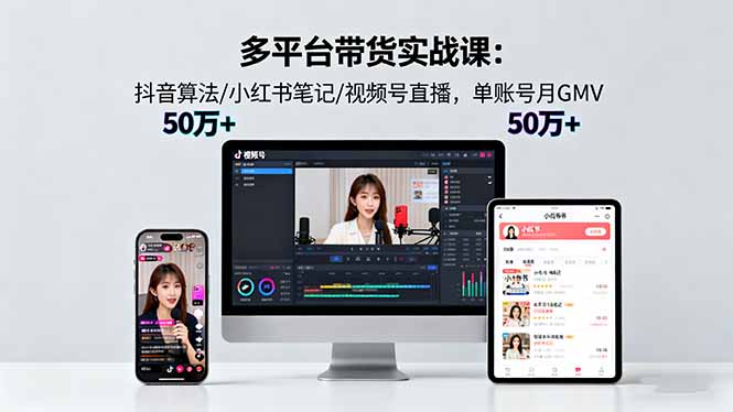 多平台带货实战课18.0:抖音算法/小红书笔记/视频号直播,单账号月GMV50w+-灼光资源宝库
