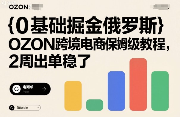 0基础掘金俄罗斯，OZON跨境电商保姆级教程，2周出单稳了-灼光资源宝库