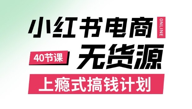 小红书无货源电商课程，上瘾式搞钱计划，不论月薪3k还是3W都应该学的賺钱技巧-灼光资源宝库