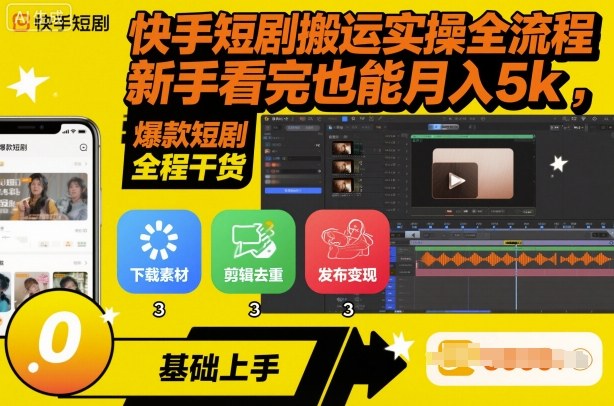 快手短剧搬运实操全流程,新手看完也能月入5k,全程干货-灼光资源宝库