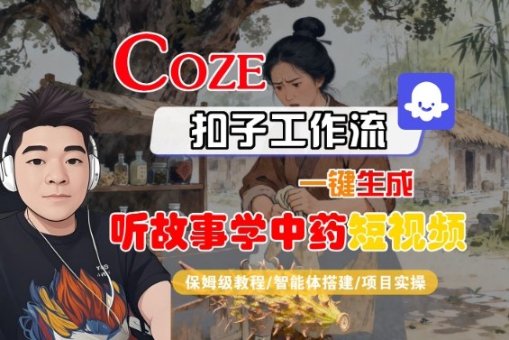 Coze扣子智能体工作流一键生成“听故事学中药“短视频，全流程保姆级教学-灼光资源宝库