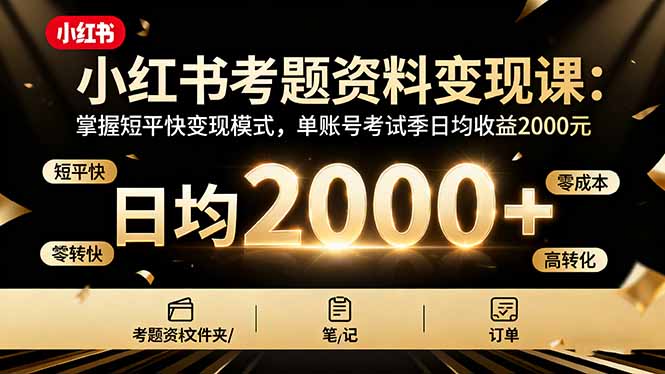 小红书考题资料变现课：掌握短平快变现模式，单账号考试季日均收益2000元-灼光资源宝库