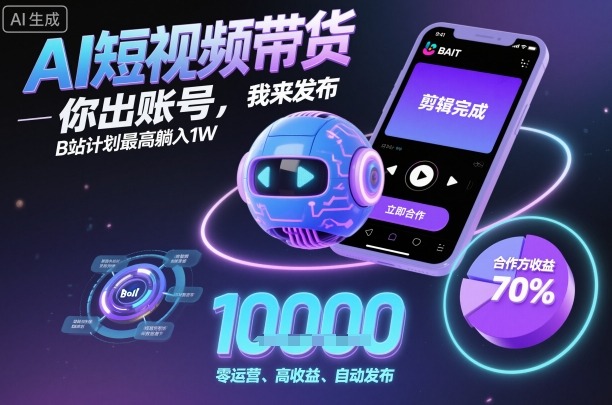 AI短视频带货,你出账号,我来发布,B站计划最高躺入1W【揭秘】-灼光资源宝库