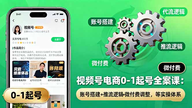 视频号电商0-1起号全案课：账号搭建+推流逻辑+微付费调整，等实操体系-灼光资源宝库