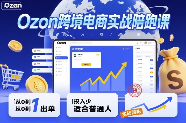Ozon跨境电商实战陪跑课，教你从0到1出单，投入少适合普通人-灼光资源宝库