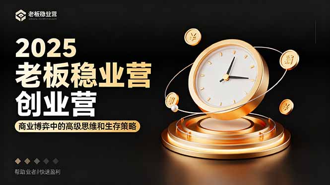 2025老板稳赚创业营：商业博弈中高级思维和生存策略，帮助创业者快速盈利-灼光资源宝库
