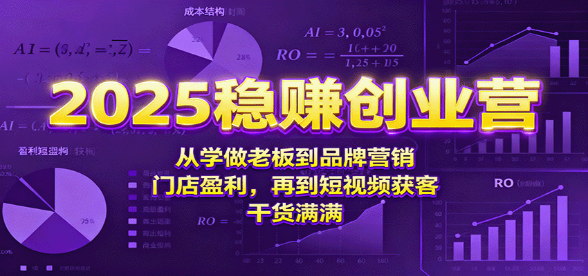 2025稳赚创业营：从学做老板到品牌营销、门店盈利，再到短视频获客，干货满满-灼光资源宝库