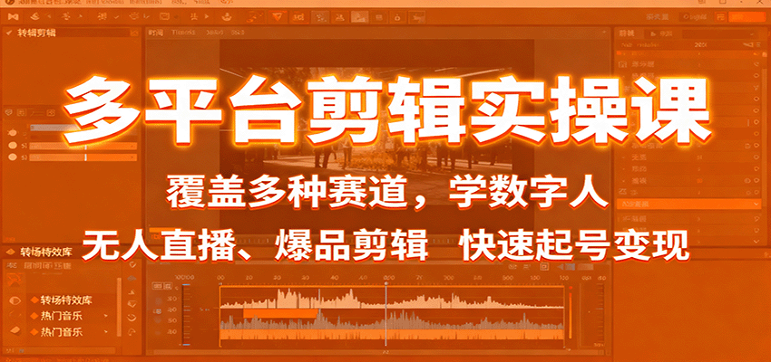 多平台剪辑实操课：覆盖多种赛道，学数字人、无人直播、爆品剪辑，快速起号变现-灼光资源宝库