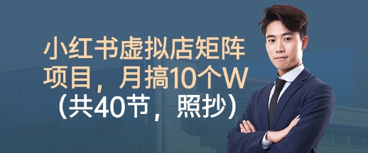 小红书虚拟店矩阵项目，照抄照做，月搞1W+(共40节)-灼光资源宝库