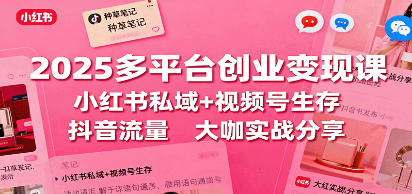 2025多平台创业变现课:小红书私域+视频号生存+抖音流量,大咖实战分享-灼光资源宝库